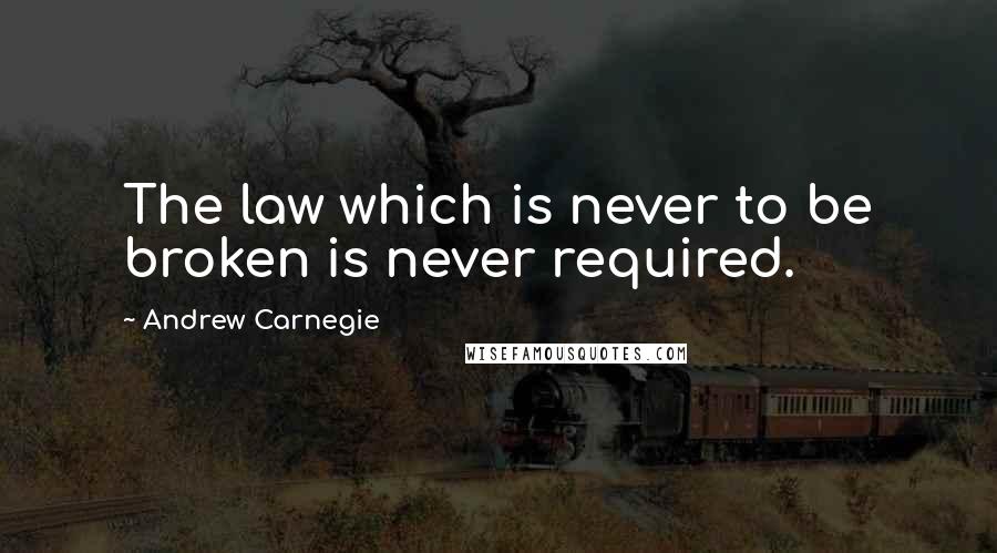 Andrew Carnegie Quotes: The law which is never to be broken is never required.