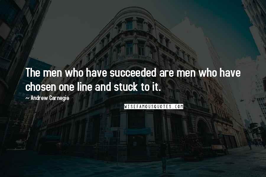 Andrew Carnegie Quotes: The men who have succeeded are men who have chosen one line and stuck to it.