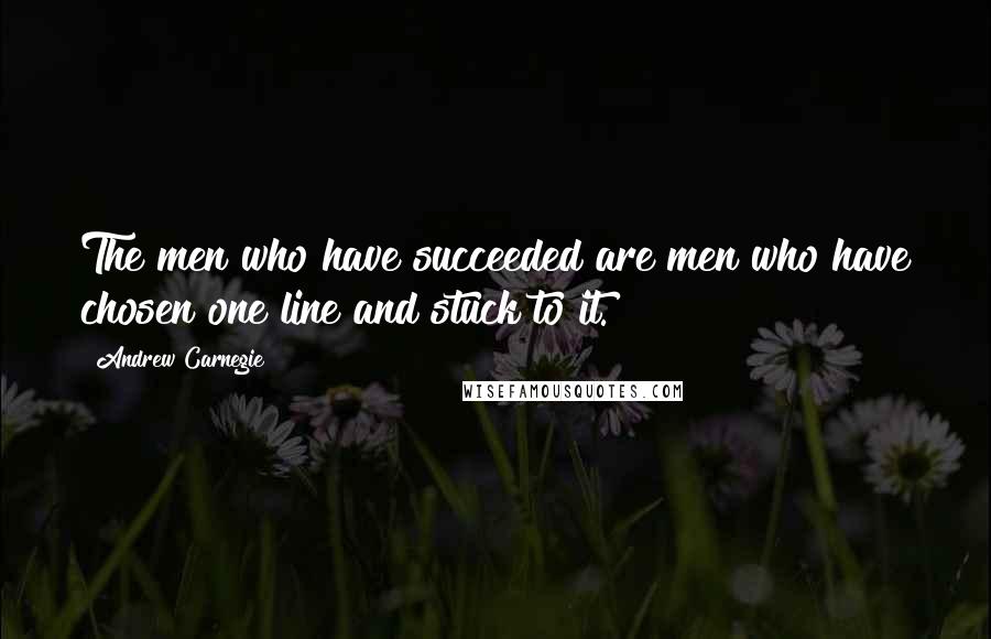 Andrew Carnegie Quotes: The men who have succeeded are men who have chosen one line and stuck to it.