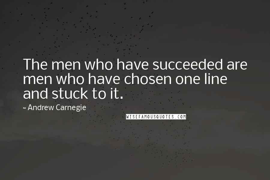 Andrew Carnegie Quotes: The men who have succeeded are men who have chosen one line and stuck to it.