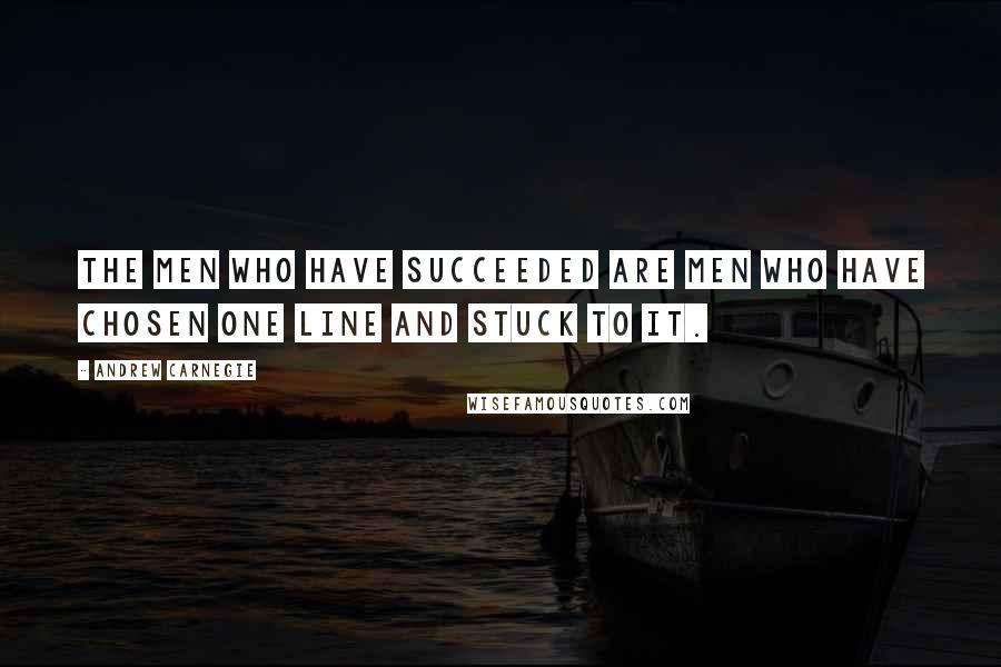 Andrew Carnegie Quotes: The men who have succeeded are men who have chosen one line and stuck to it.