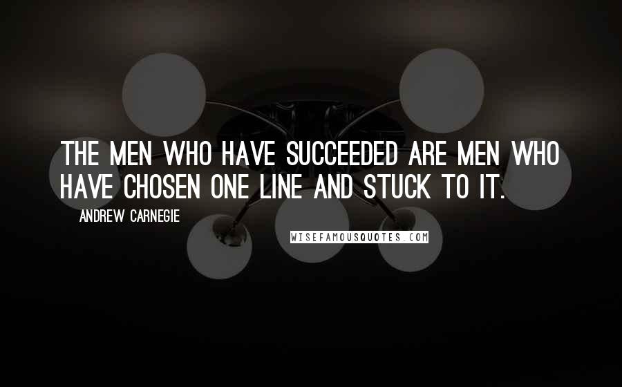 Andrew Carnegie Quotes: The men who have succeeded are men who have chosen one line and stuck to it.