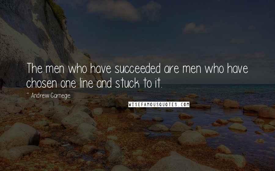 Andrew Carnegie Quotes: The men who have succeeded are men who have chosen one line and stuck to it.