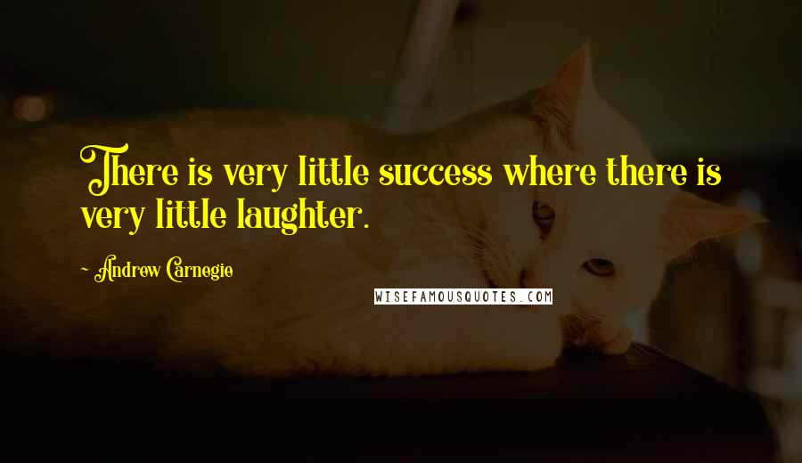 Andrew Carnegie Quotes: There is very little success where there is very little laughter.