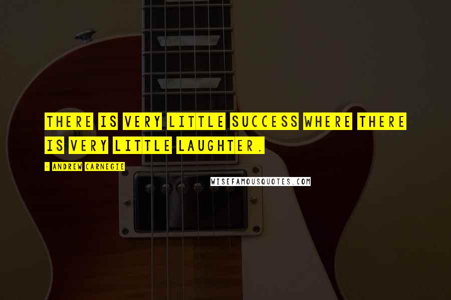 Andrew Carnegie Quotes: There is very little success where there is very little laughter.