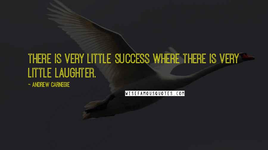 Andrew Carnegie Quotes: There is very little success where there is very little laughter.