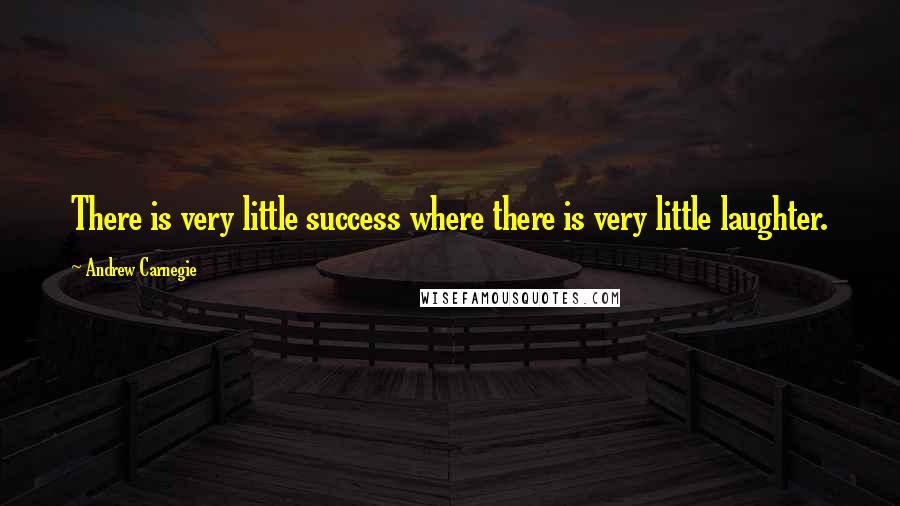 Andrew Carnegie Quotes: There is very little success where there is very little laughter.