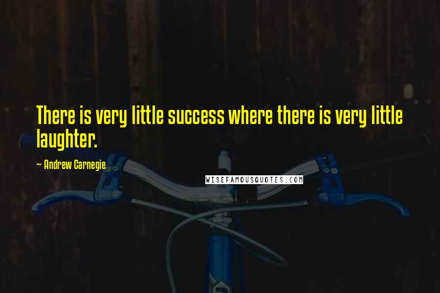 Andrew Carnegie Quotes: There is very little success where there is very little laughter.