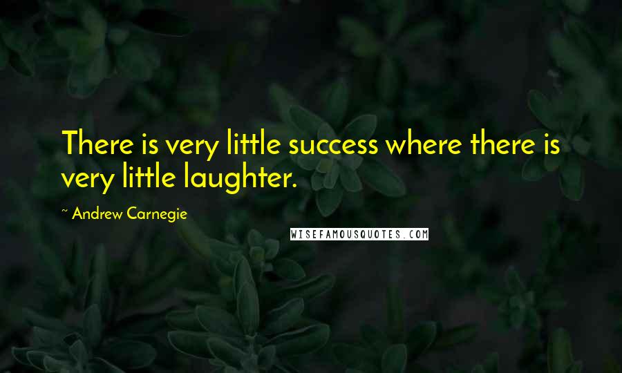Andrew Carnegie Quotes: There is very little success where there is very little laughter.