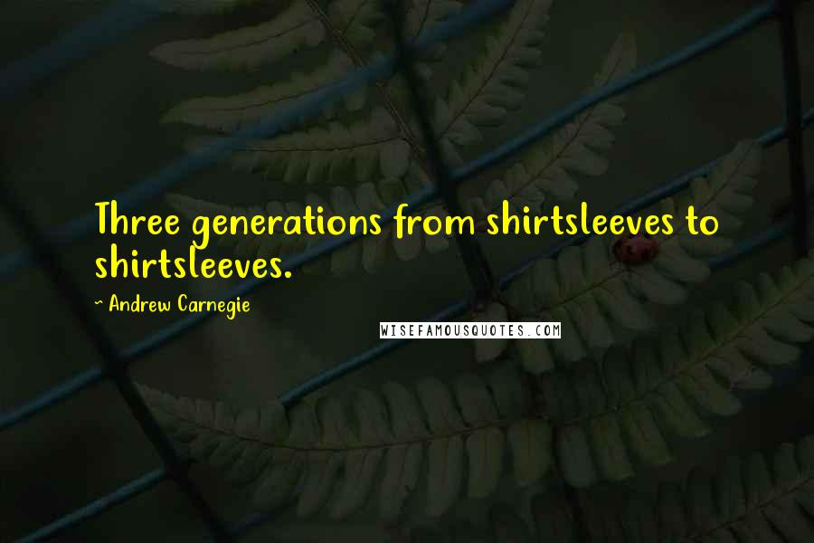 Andrew Carnegie Quotes: Three generations from shirtsleeves to shirtsleeves.