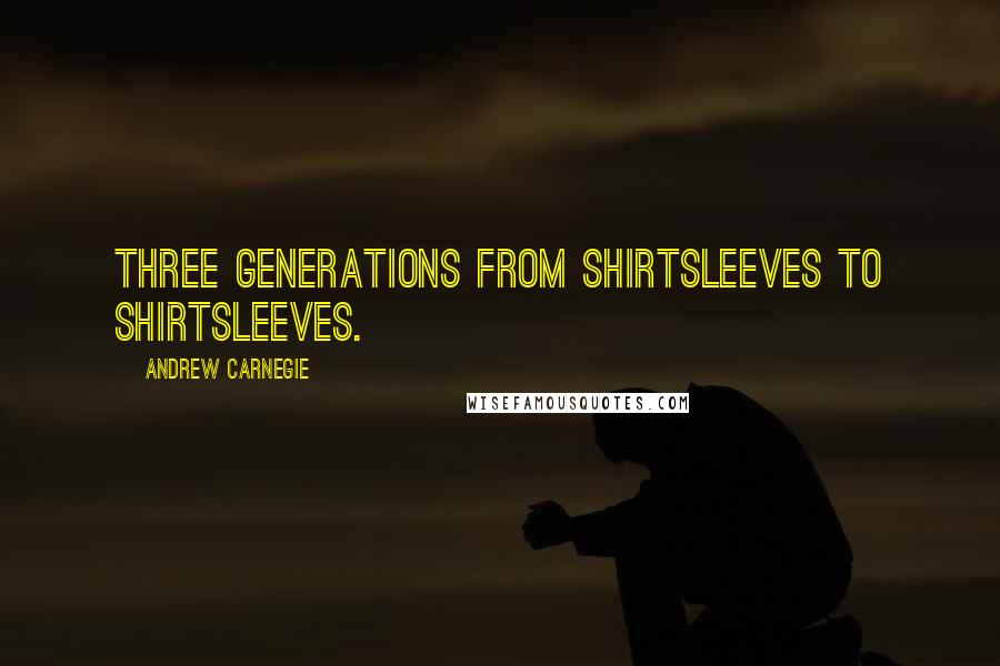 Andrew Carnegie Quotes: Three generations from shirtsleeves to shirtsleeves.