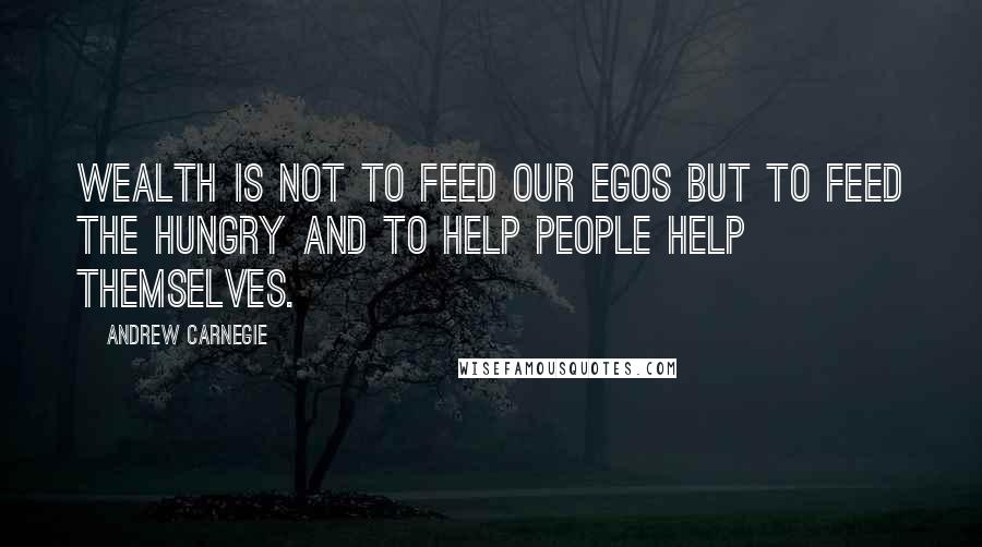 Andrew Carnegie Quotes: Wealth is not to feed our egos but to feed the hungry and to help people help themselves.