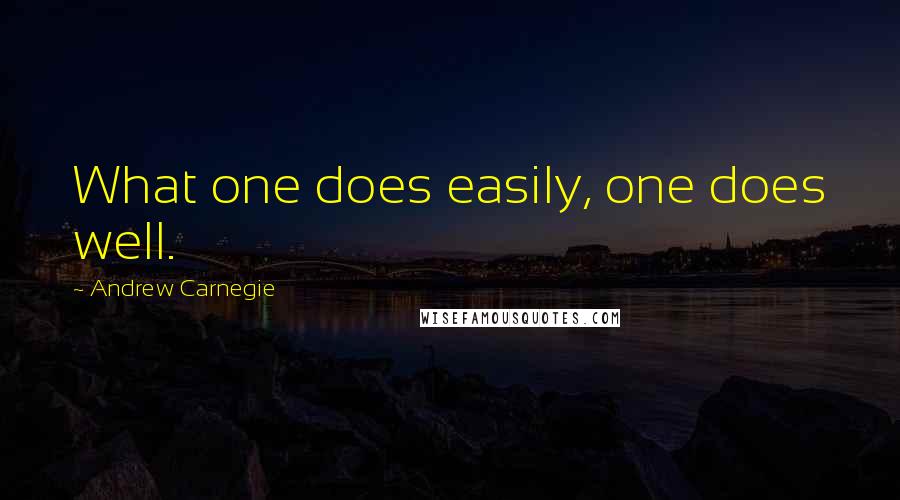 Andrew Carnegie Quotes: What one does easily, one does well.