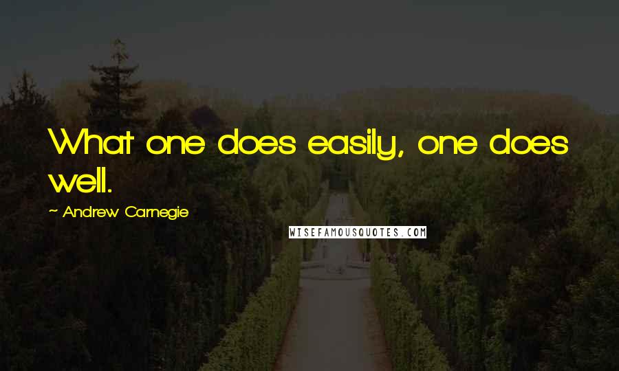 Andrew Carnegie Quotes: What one does easily, one does well.
