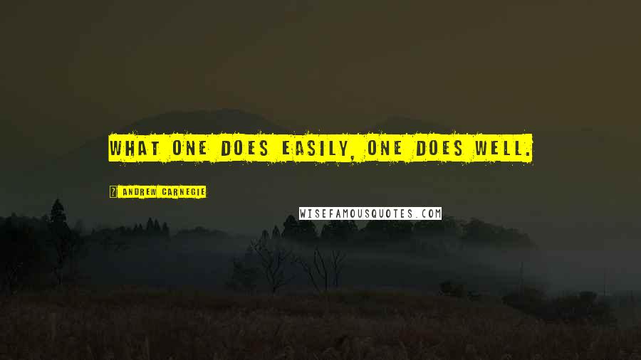 Andrew Carnegie Quotes: What one does easily, one does well.