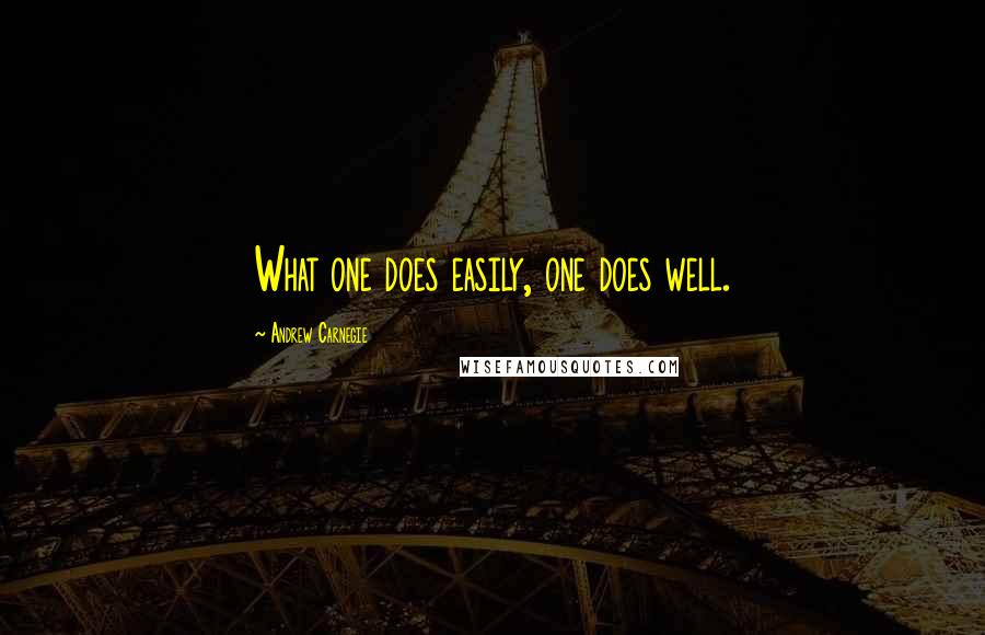 Andrew Carnegie Quotes: What one does easily, one does well.