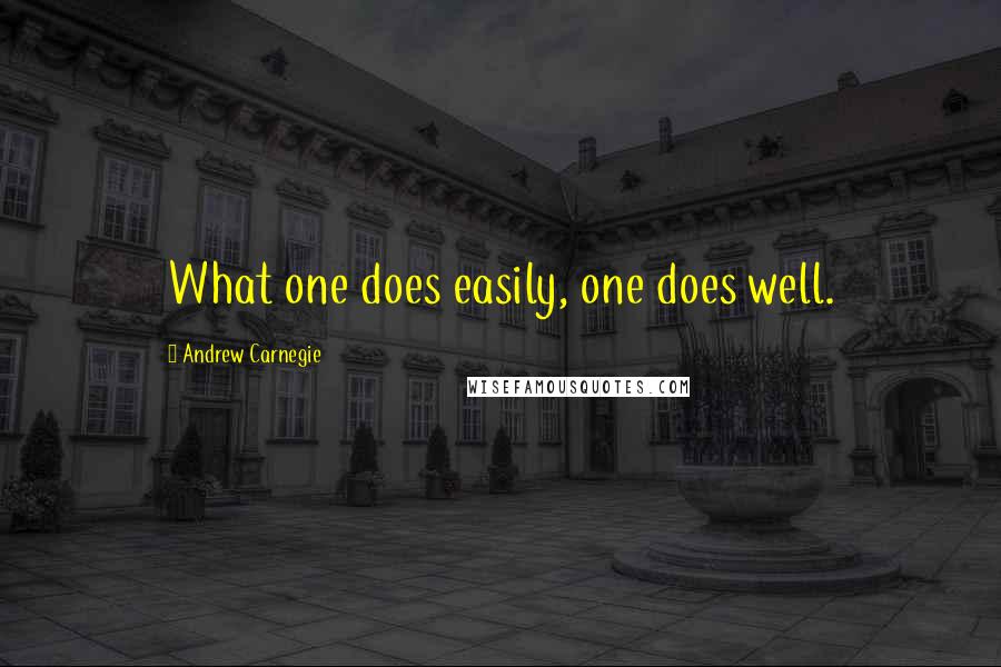 Andrew Carnegie Quotes: What one does easily, one does well.