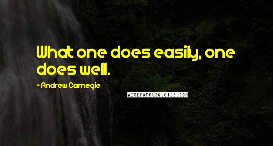 Andrew Carnegie Quotes: What one does easily, one does well.