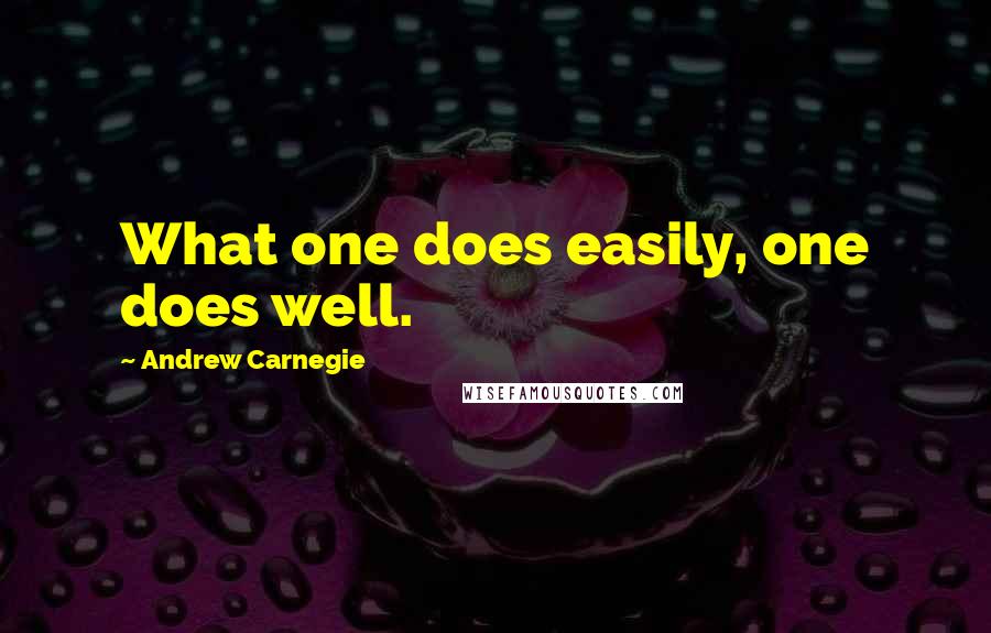 Andrew Carnegie Quotes: What one does easily, one does well.