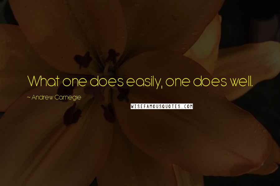 Andrew Carnegie Quotes: What one does easily, one does well.