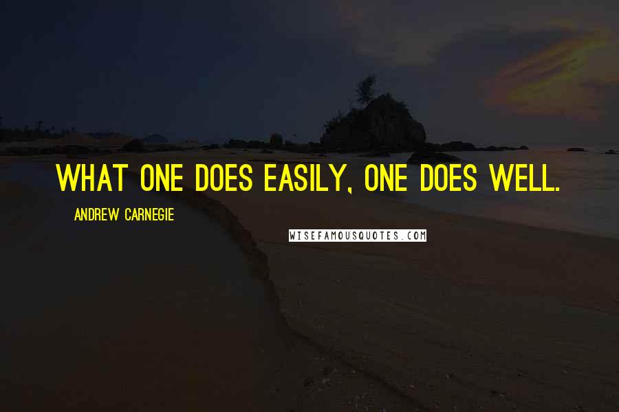 Andrew Carnegie Quotes: What one does easily, one does well.