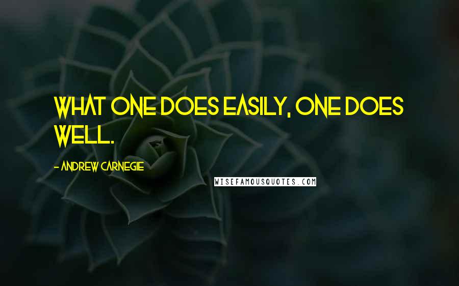 Andrew Carnegie Quotes: What one does easily, one does well.