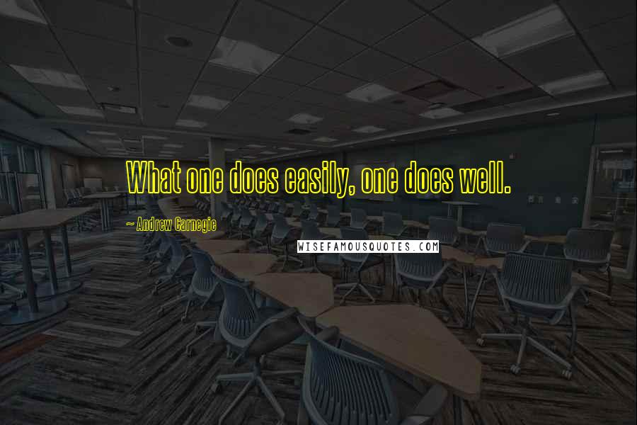 Andrew Carnegie Quotes: What one does easily, one does well.