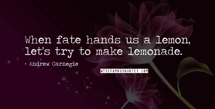 Andrew Carnegie Quotes: When fate hands us a lemon, let's try to make lemonade.