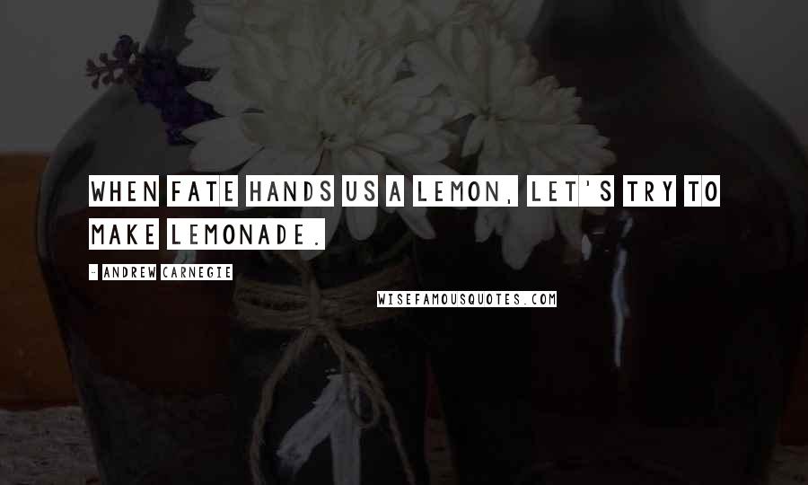 Andrew Carnegie Quotes: When fate hands us a lemon, let's try to make lemonade.