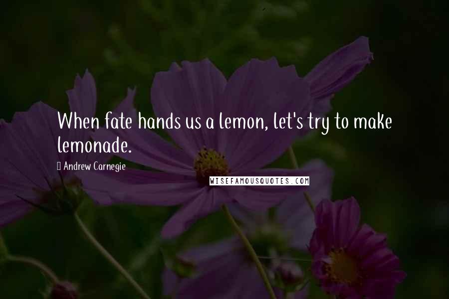 Andrew Carnegie Quotes: When fate hands us a lemon, let's try to make lemonade.