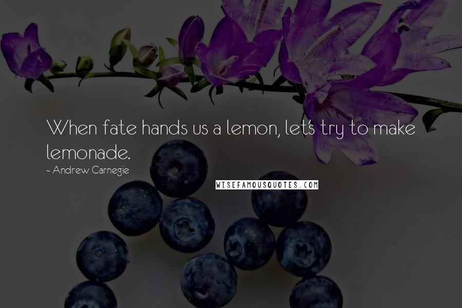 Andrew Carnegie Quotes: When fate hands us a lemon, let's try to make lemonade.