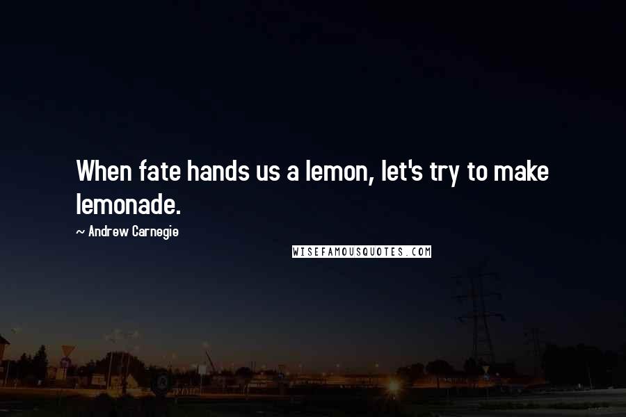 Andrew Carnegie Quotes: When fate hands us a lemon, let's try to make lemonade.