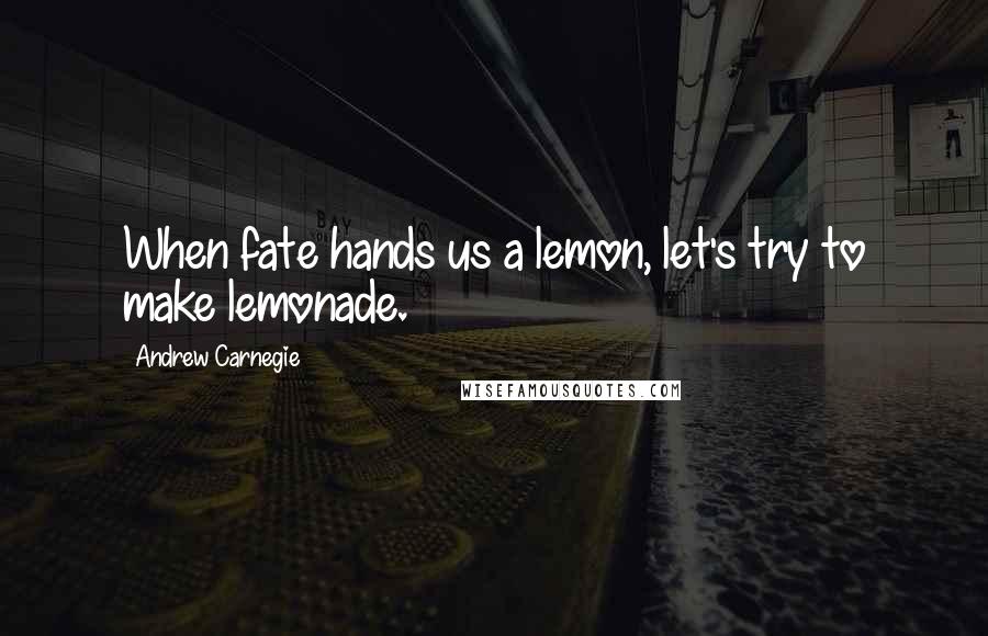 Andrew Carnegie Quotes: When fate hands us a lemon, let's try to make lemonade.