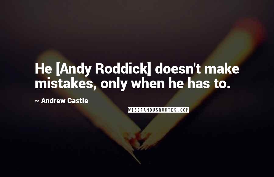 Andrew Castle Quotes: He [Andy Roddick] doesn't make mistakes, only when he has to.