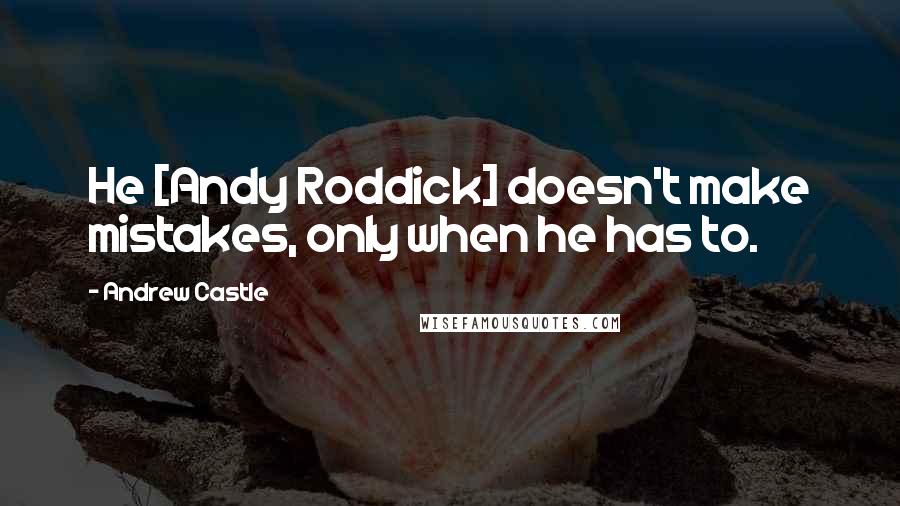 Andrew Castle Quotes: He [Andy Roddick] doesn't make mistakes, only when he has to.