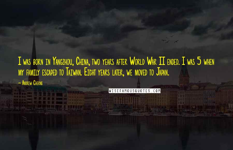Andrew Cherng Quotes: I was born in Yangzhou, China, two years after World War II ended. I was 5 when my family escaped to Taiwan. Eight years later, we moved to Japan.