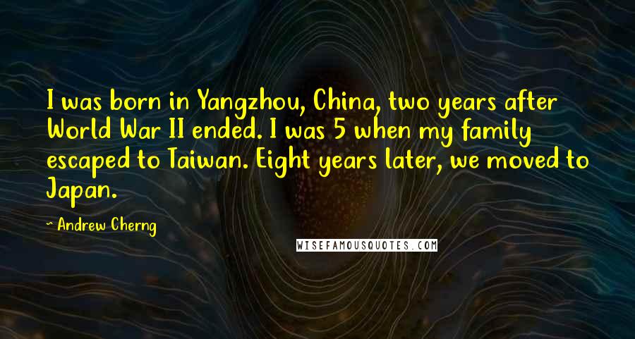 Andrew Cherng Quotes: I was born in Yangzhou, China, two years after World War II ended. I was 5 when my family escaped to Taiwan. Eight years later, we moved to Japan.