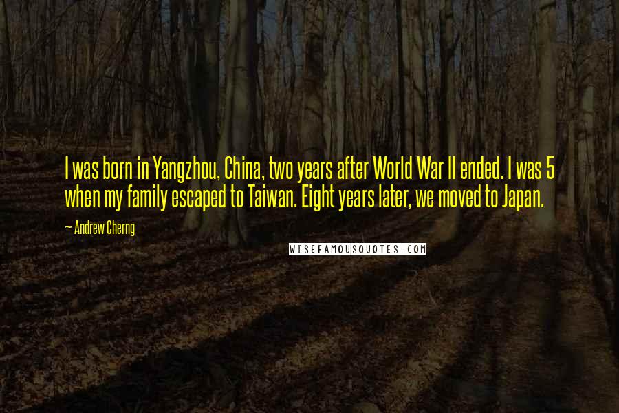 Andrew Cherng Quotes: I was born in Yangzhou, China, two years after World War II ended. I was 5 when my family escaped to Taiwan. Eight years later, we moved to Japan.