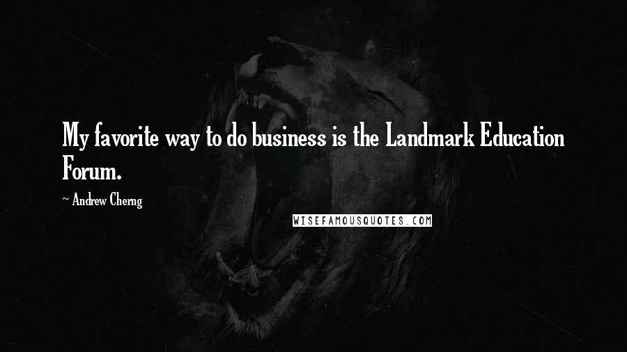Andrew Cherng Quotes: My favorite way to do business is the Landmark Education Forum.