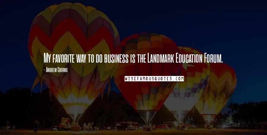 Andrew Cherng Quotes: My favorite way to do business is the Landmark Education Forum.