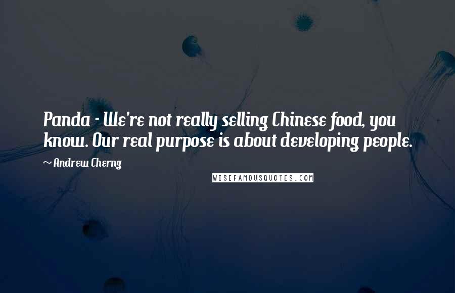 Andrew Cherng Quotes: Panda - We're not really selling Chinese food, you know. Our real purpose is about developing people.