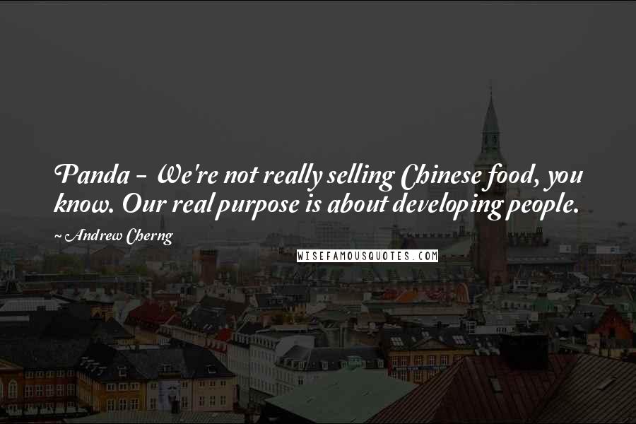 Andrew Cherng Quotes: Panda - We're not really selling Chinese food, you know. Our real purpose is about developing people.