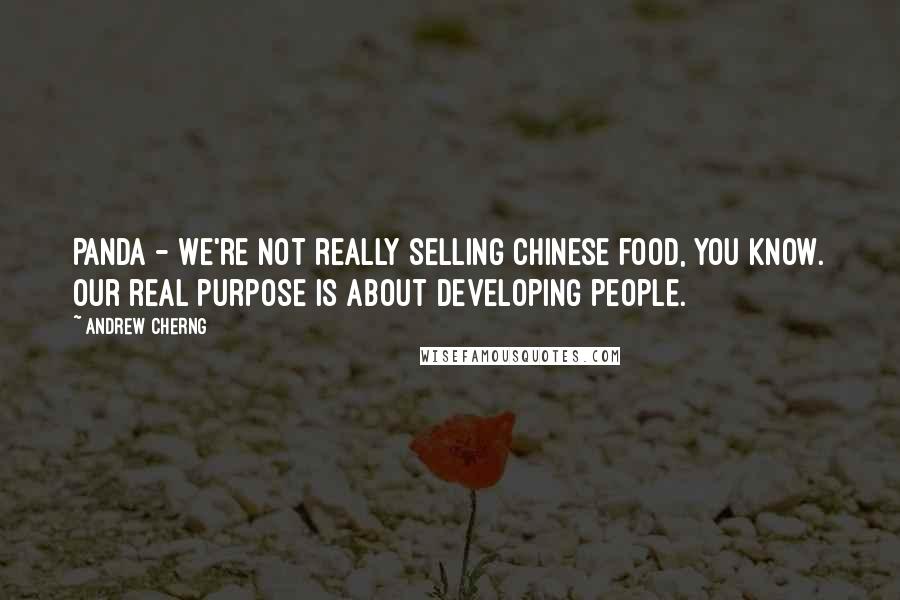 Andrew Cherng Quotes: Panda - We're not really selling Chinese food, you know. Our real purpose is about developing people.