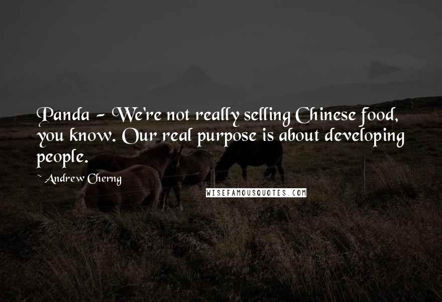 Andrew Cherng Quotes: Panda - We're not really selling Chinese food, you know. Our real purpose is about developing people.