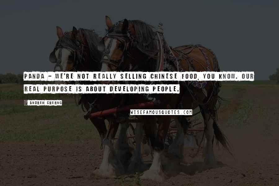 Andrew Cherng Quotes: Panda - We're not really selling Chinese food, you know. Our real purpose is about developing people.
