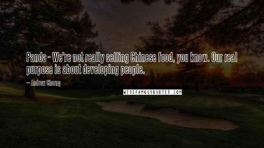 Andrew Cherng Quotes: Panda - We're not really selling Chinese food, you know. Our real purpose is about developing people.