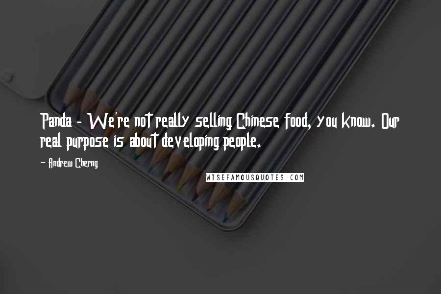 Andrew Cherng Quotes: Panda - We're not really selling Chinese food, you know. Our real purpose is about developing people.