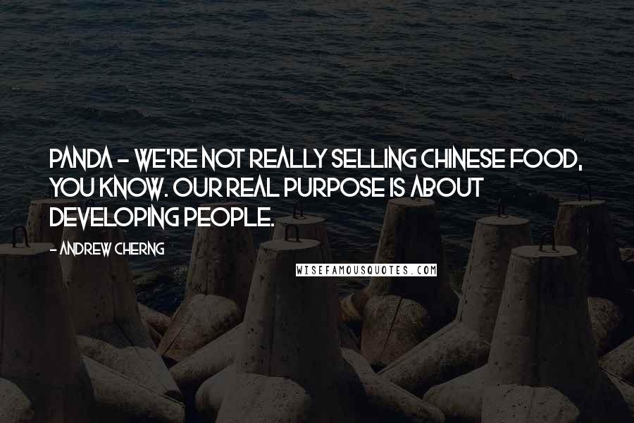 Andrew Cherng Quotes: Panda - We're not really selling Chinese food, you know. Our real purpose is about developing people.
