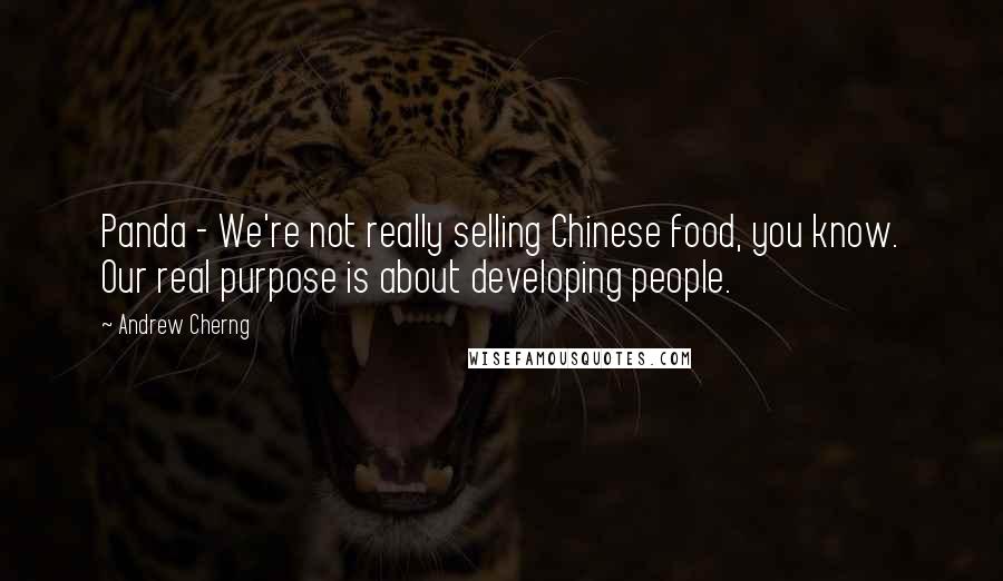Andrew Cherng Quotes: Panda - We're not really selling Chinese food, you know. Our real purpose is about developing people.
