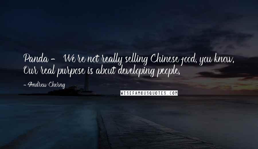 Andrew Cherng Quotes: Panda - We're not really selling Chinese food, you know. Our real purpose is about developing people.